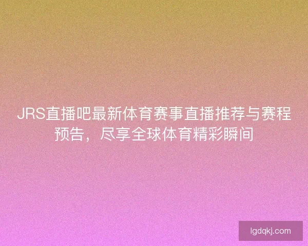 JRS直播吧最新体育赛事直播推荐与赛程预告，尽享全球体育精彩瞬间