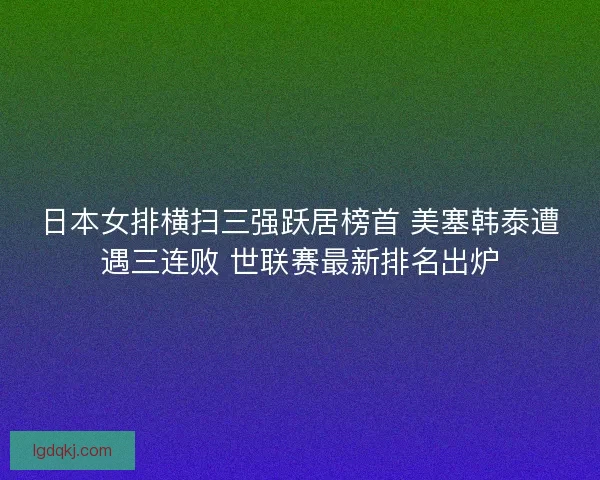 日本女排横扫三强跃居榜首 美塞韩泰遭遇三连败 世联赛最新排名出炉
