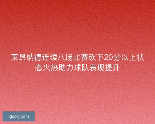 莱昂纳德连续八场比赛砍下20分以上状态火热助力球队表现提升