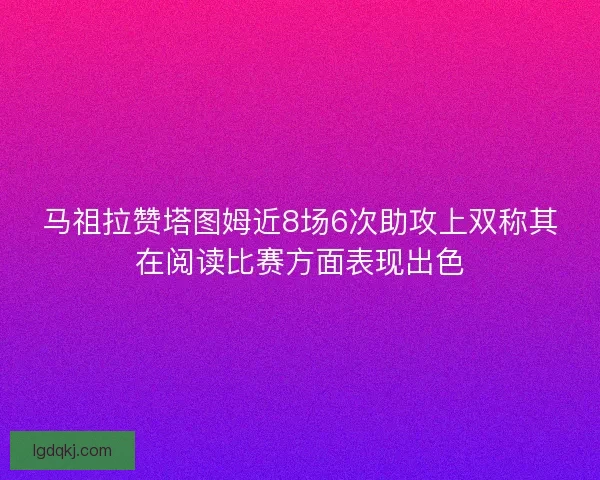 马祖拉赞塔图姆近8场6次助攻上双称其在阅读比赛方面表现出色