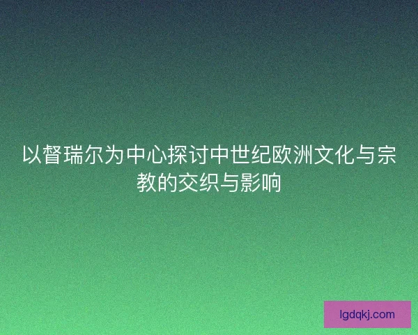 以督瑞尔为中心探讨中世纪欧洲文化与宗教的交织与影响