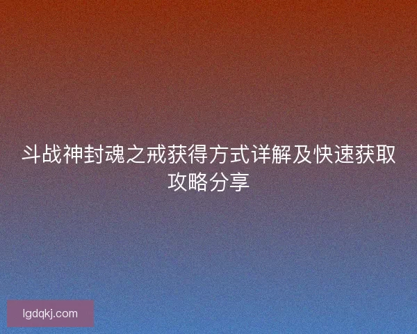 斗战神封魂之戒获得方式详解及快速获取攻略分享