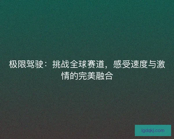 极限驾驶：挑战全球赛道，感受速度与激情的完美融合