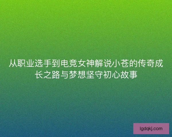 从职业选手到电竞女神解说小苍的传奇成长之路与梦想坚守初心故事