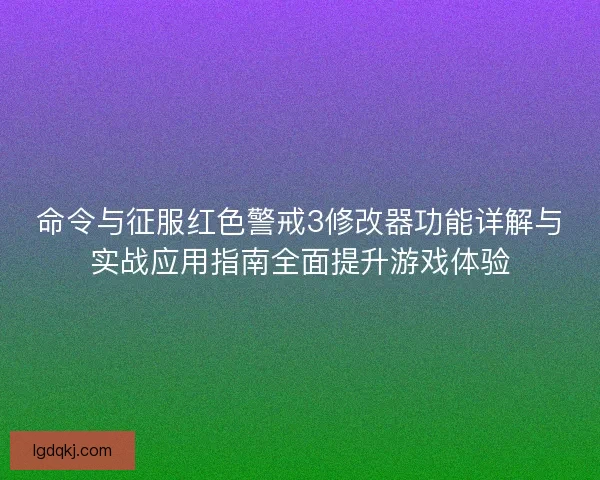 命令与征服红色警戒3修改器功能详解与实战应用指南全面提升游戏体验