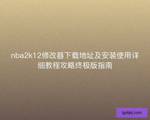 nba2k12修改器下载地址及安装使用详细教程攻略终极版指南