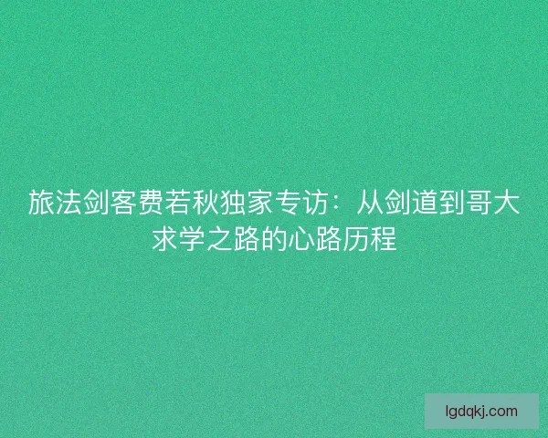 旅法剑客费若秋独家专访：从剑道到哥大求学之路的心路历程