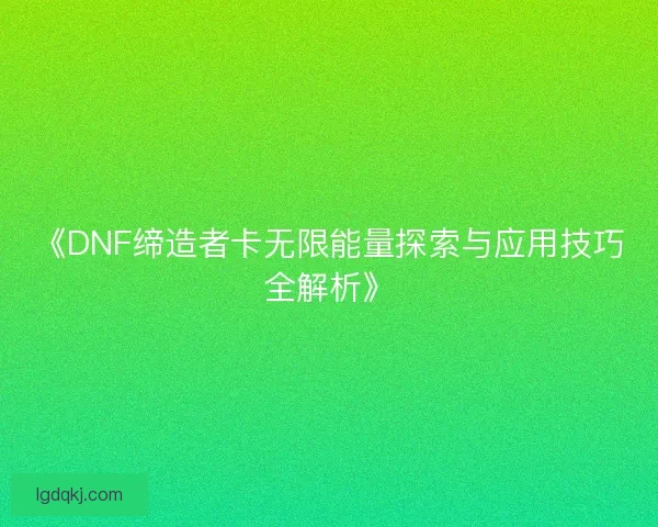 《DNF缔造者卡无限能量探索与应用技巧全解析》