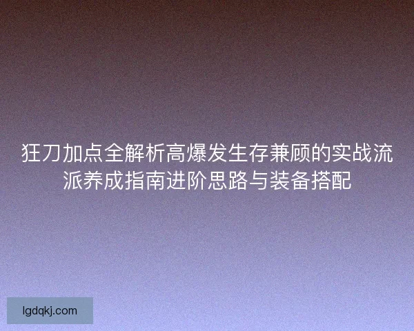 狂刀加点全解析高爆发生存兼顾的实战流派养成指南进阶思路与装备搭配