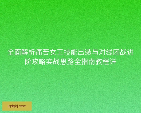 全面解析痛苦女王技能出装与对线团战进阶攻略实战思路全指南教程详