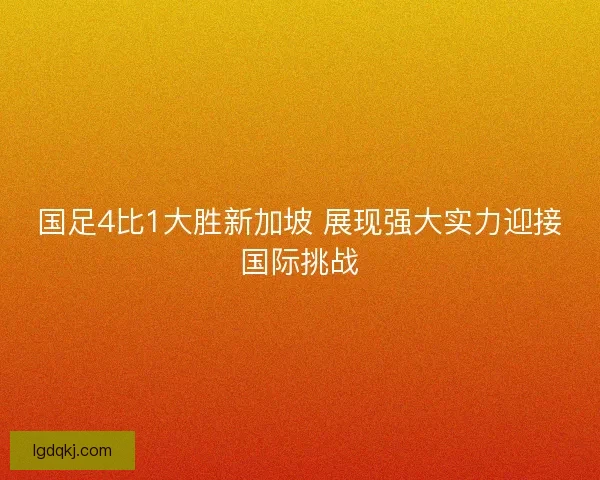 国足4比1大胜新加坡 展现强大实力迎接国际挑战