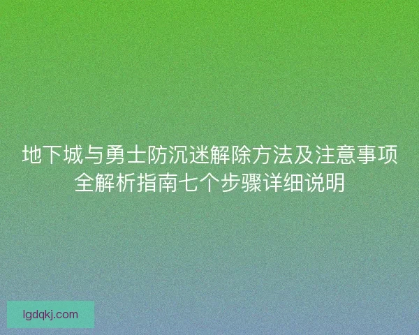 地下城与勇士防沉迷解除方法及注意事项全解析指南七个步骤详细说明
