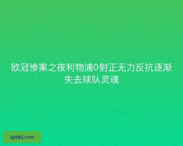 欧冠惨案之夜利物浦0射正无力反抗逐渐失去球队灵魂 欧冠惨案之夜利物浦0射正无力反抗逐渐失去球队灵魂